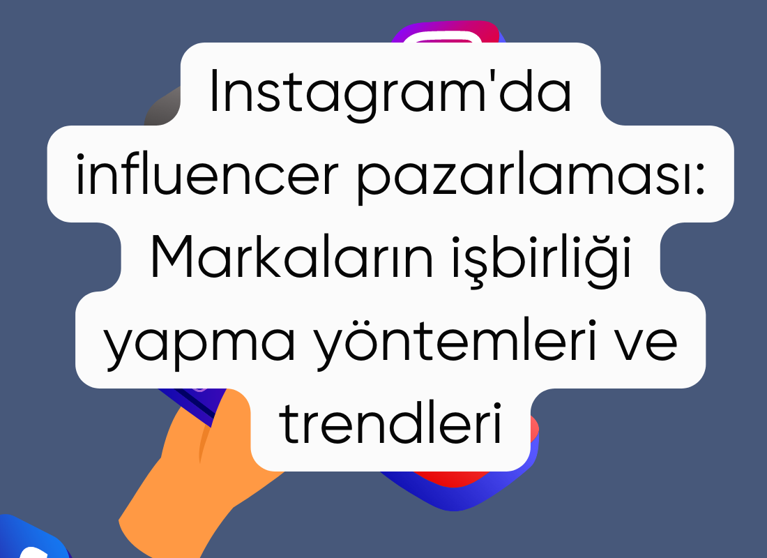 Instagram'da influencer pazarlaması: Markaların işbirliği yapma yöntemleri ve trendleri