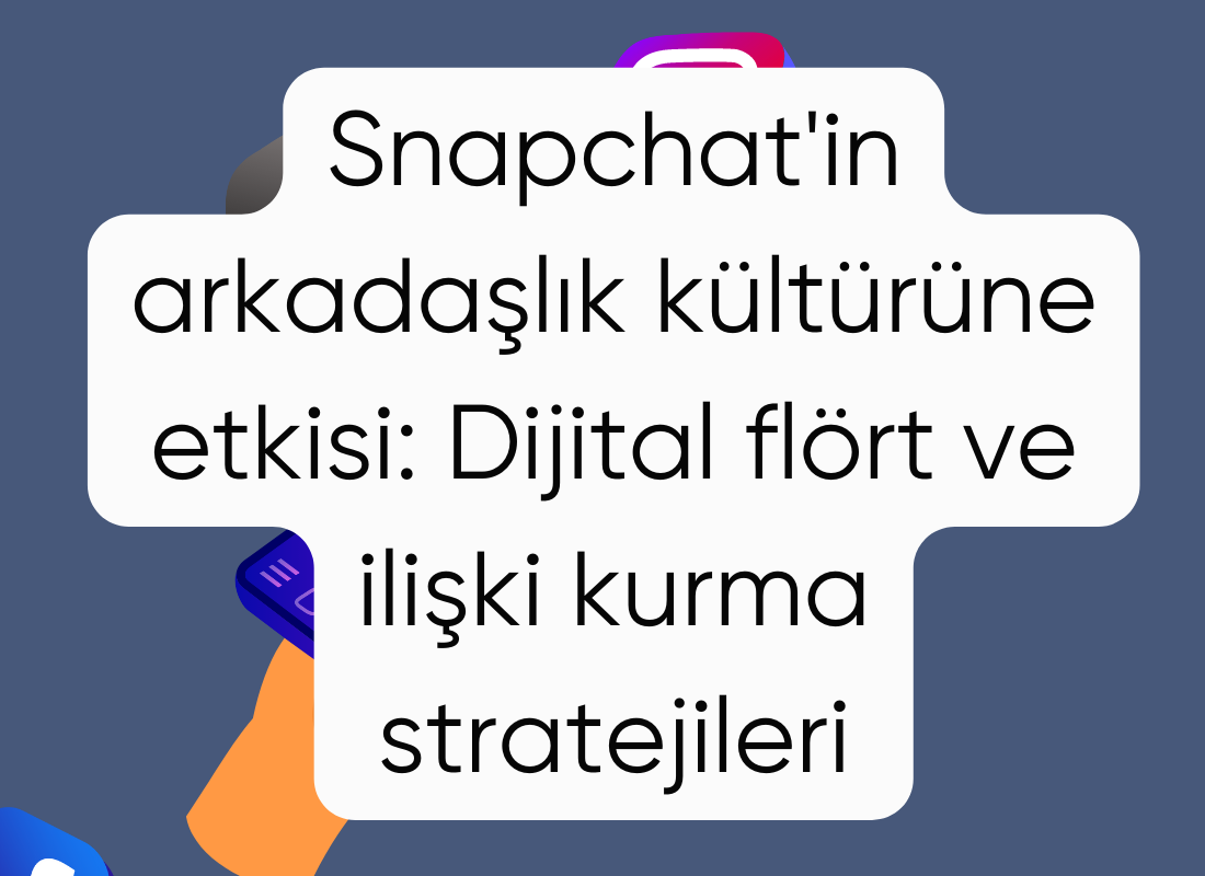 Snapchat'in arkadaşlık kültürüne etkisi: Dijital flört ve ilişki kurma stratejileri